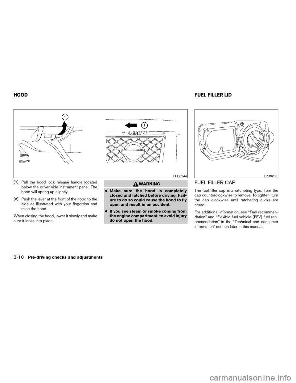 NISSAN TITAN 2005 1.G Owners Manual s1Pull the hood lock release handle located
below the driver side instrument panel. The
hood will spring up slightly.
s2Push the lever at the front of the hood to the
side as illustrated with your fin