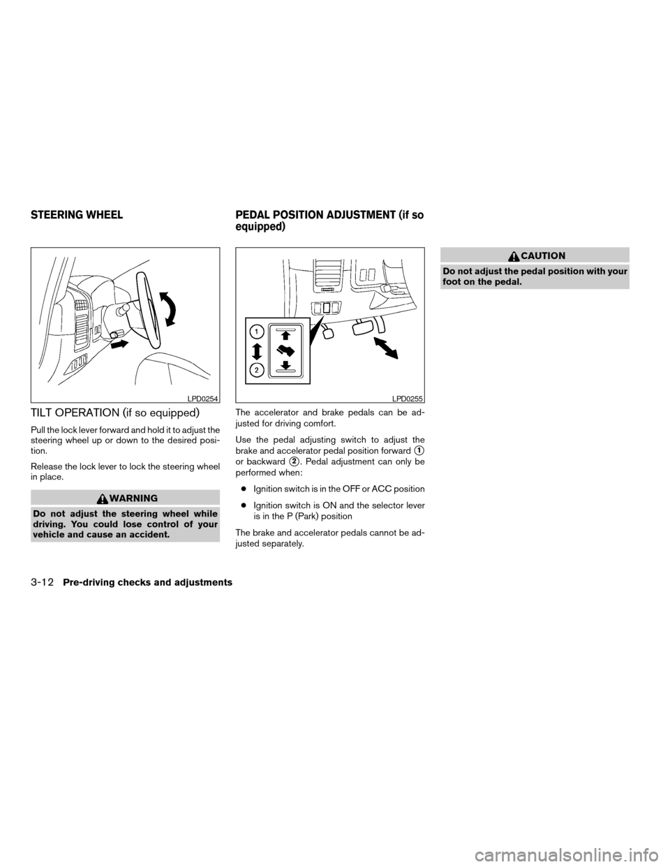 NISSAN TITAN 2005 1.G Owners Manual TILT OPERATION (if so equipped)
Pull the lock lever forward and hold it to adjust the
steering wheel up or down to the desired posi-
tion.
Release the lock lever to lock the steering wheel
in place.
W