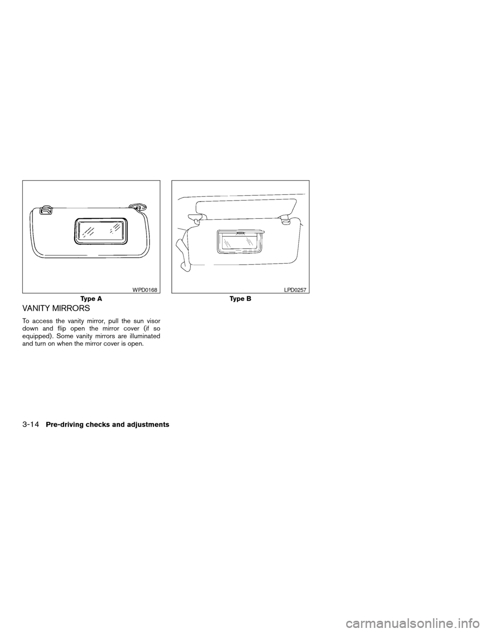 NISSAN TITAN 2005 1.G Owners Manual VANITY MIRRORS
To access the vanity mirror, pull the sun visor
down and flip open the mirror cover (if so
equipped) . Some vanity mirrors are illuminated
and turn on when the mirror cover is open.
Typ