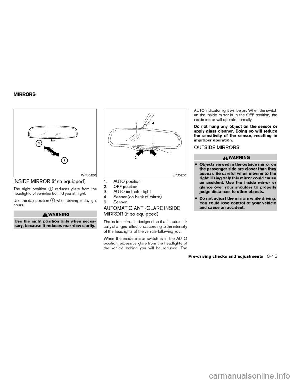 NISSAN TITAN 2005 1.G Owners Manual INSIDE MIRROR (if so equipped)
The night positions1reduces glare from the
headlights of vehicles behind you at night.
Use the day position
s2when driving in daylight
hours.
WARNING
Use the night posit