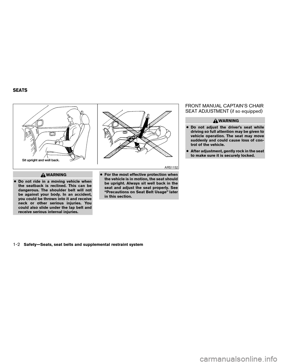 NISSAN TITAN 2005 1.G User Guide WARNING
cDo not ride in a moving vehicle when
the seatback is reclined. This can be
dangerous. The shoulder belt will not
be against your body. In an accident,
you could be thrown into it and receive
