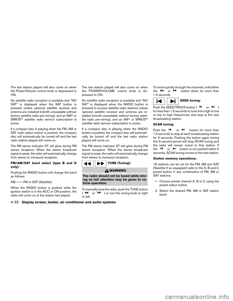 NISSAN TITAN 2005 1.G Service Manual The last station played will also come on when
the Power/Volume control knob is depressed to
ON.
No satellite radio reception is available and “NO
SAT” is displayed when the SAT button is
pressed 