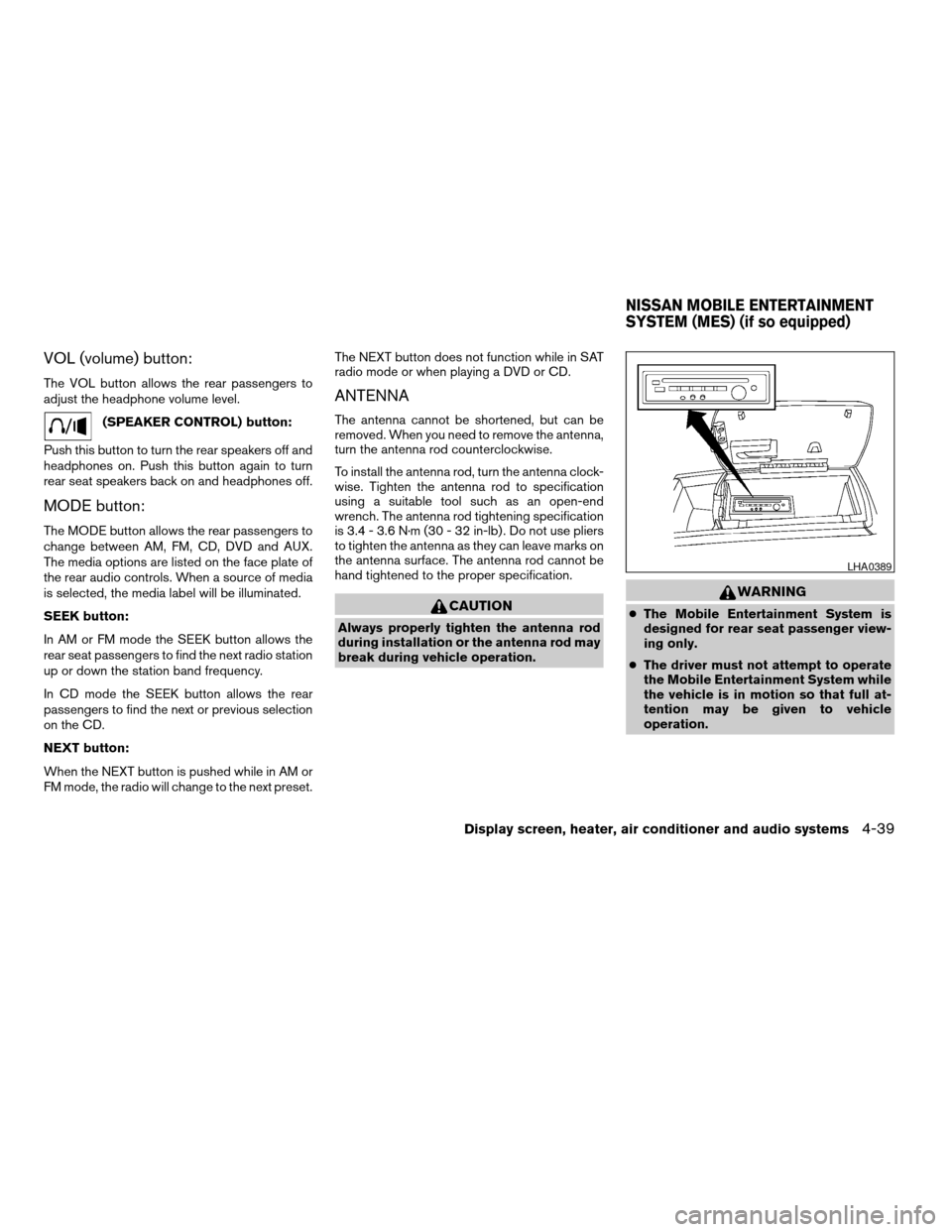 NISSAN TITAN 2005 1.G Owners Manual VOL (volume) button:
The VOL button allows the rear passengers to
adjust the headphone volume level.
(SPEAKER CONTROL) button:
Push this button to turn the rear speakers off and
headphones on. Push th