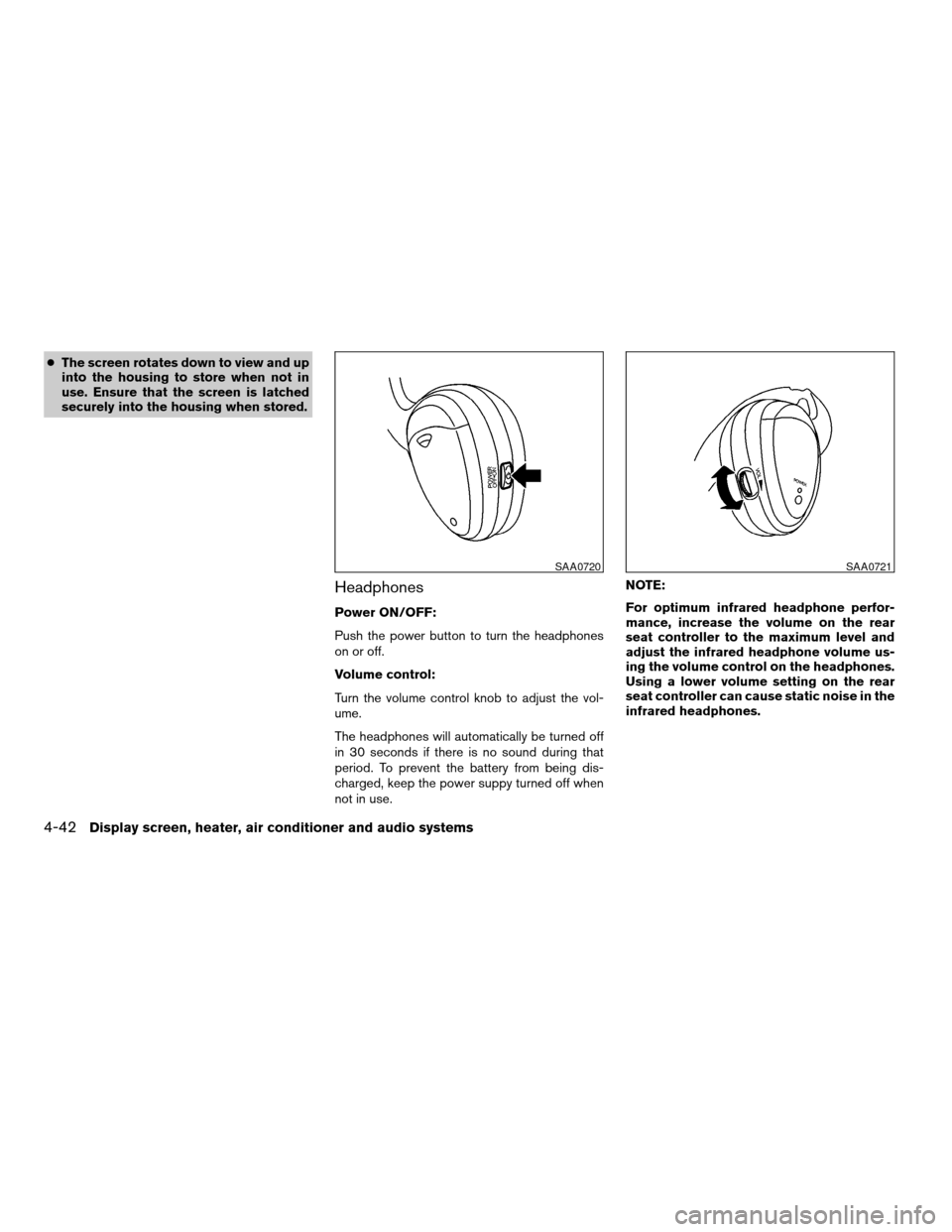 NISSAN TITAN 2005 1.G Owners Manual cThe screen rotates down to view and up
into the housing to store when not in
use. Ensure that the screen is latched
securely into the housing when stored.
Headphones
Power ON/OFF:
Push the power butt