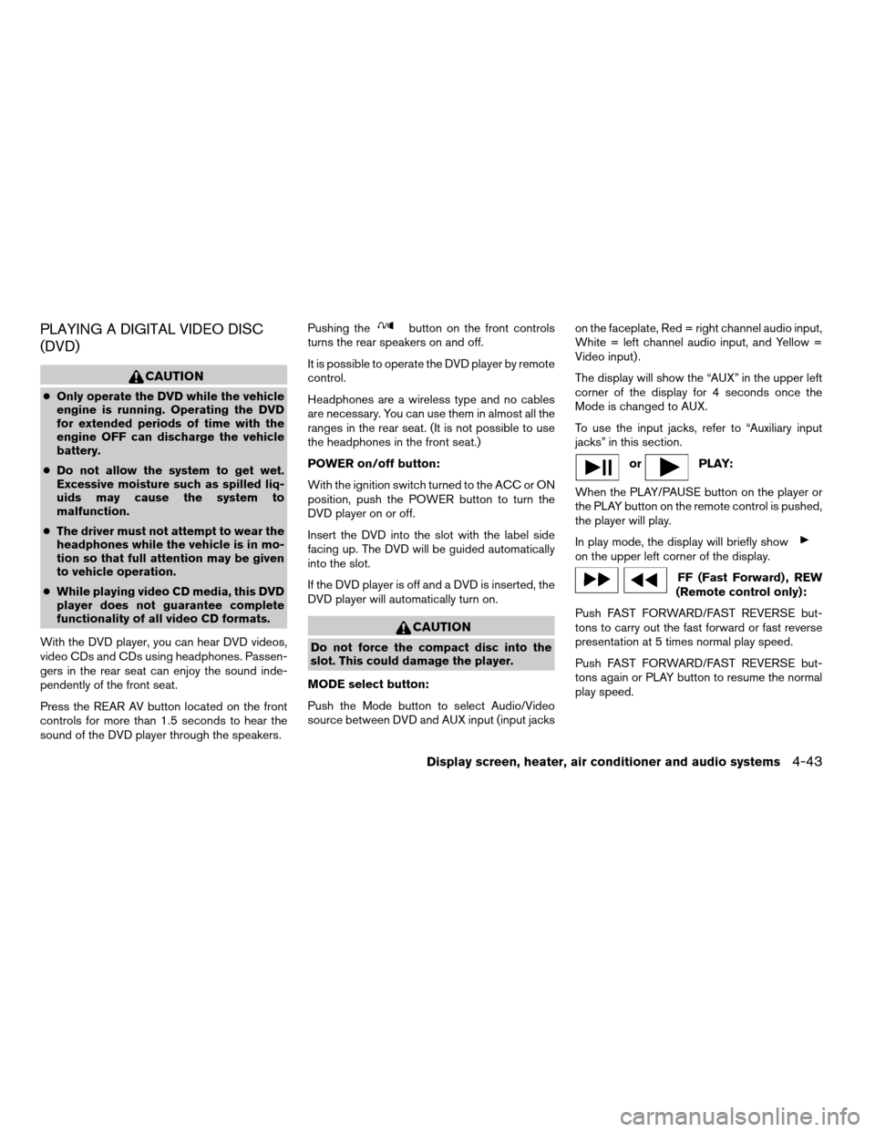 NISSAN TITAN 2005 1.G User Guide PLAYING A DIGITAL VIDEO DISC
(DVD)
CAUTION
cOnly operate the DVD while the vehicle
engine is running. Operating the DVD
for extended periods of time with the
engine OFF can discharge the vehicle
batte