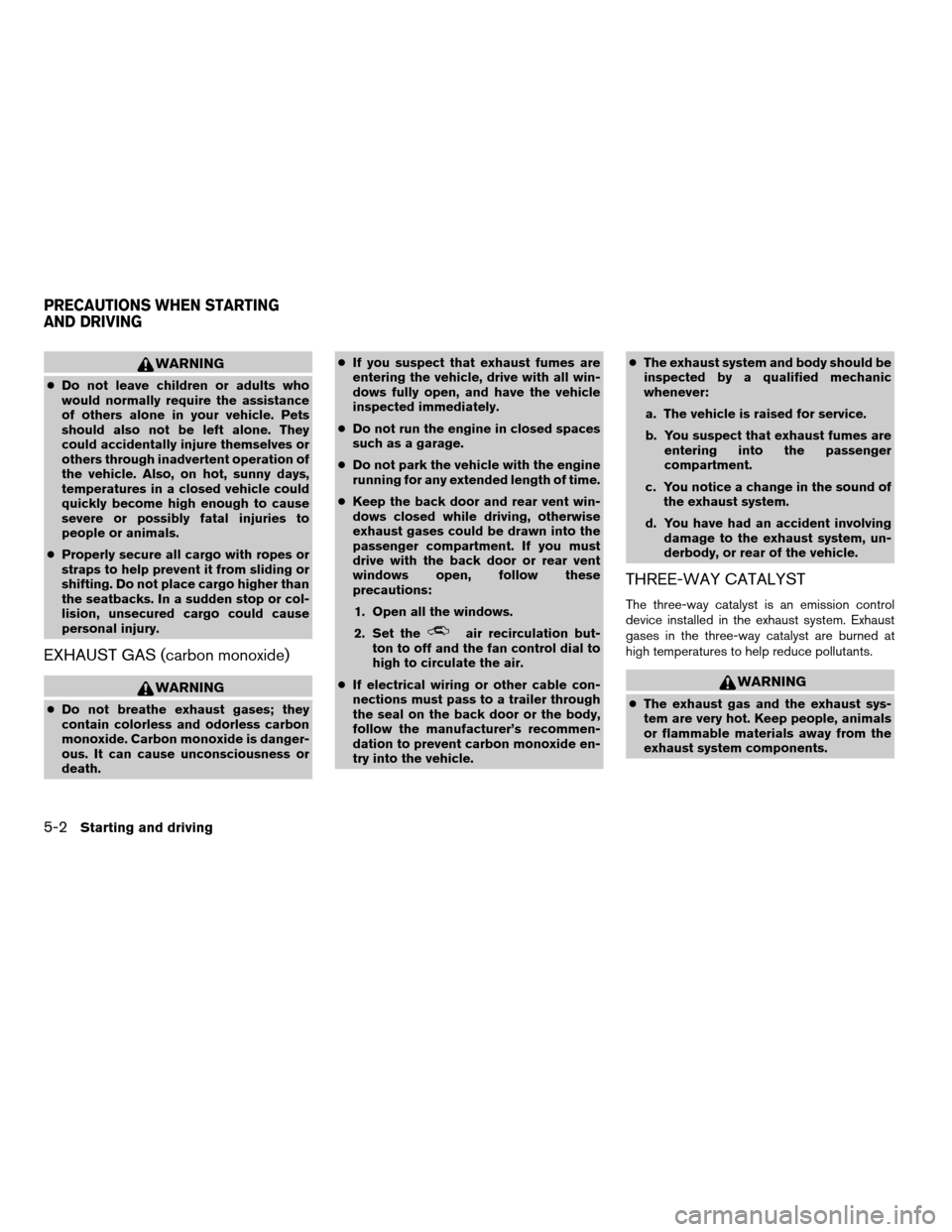 NISSAN TITAN 2005 1.G Service Manual WARNING
cDo not leave children or adults who
would normally require the assistance
of others alone in your vehicle. Pets
should also not be left alone. They
could accidentally injure themselves or
oth