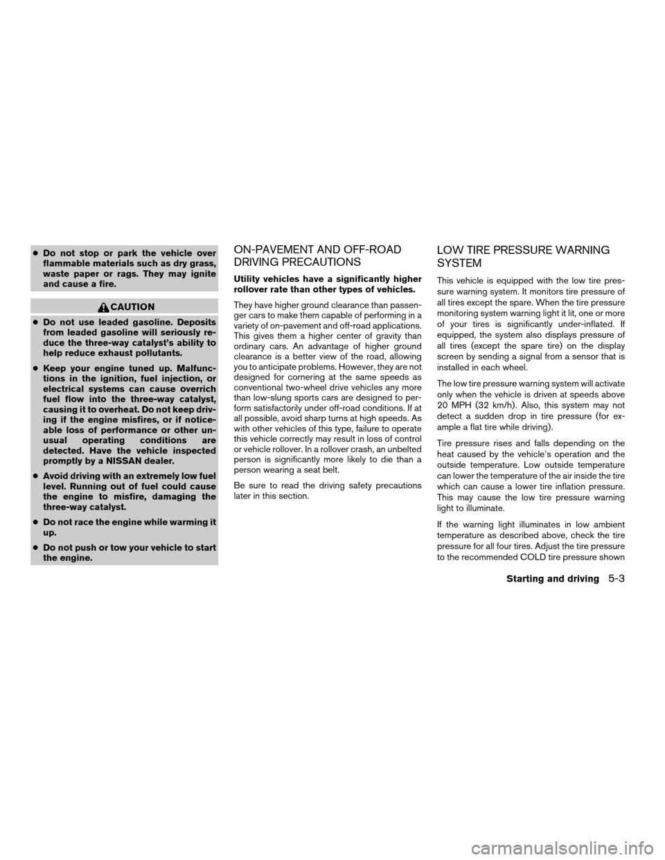 NISSAN TITAN 2005 1.G User Guide cDo not stop or park the vehicle over
flammable materials such as dry grass,
waste paper or rags. They may ignite
and cause a fire.
CAUTION
cDo not use leaded gasoline. Deposits
from leaded gasoline w NISSAN TITAN 2005 1.G User Guide cDo not stop or park the vehicle over
flammable materials such as dry grass,
waste paper or rags. They may ignite
and cause a fire.
CAUTION
cDo not use leaded gasoline. Deposits
from leaded gasoline w