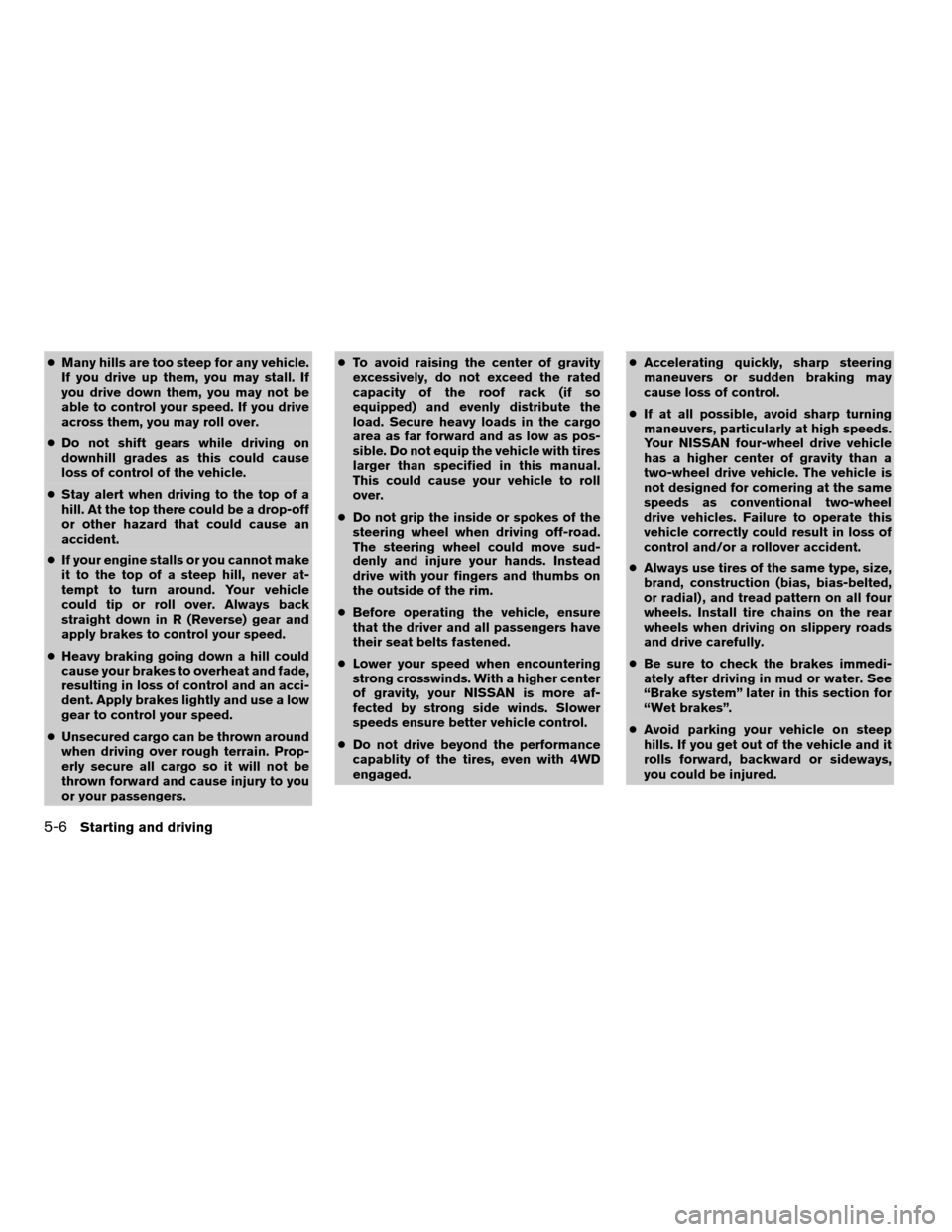 NISSAN TITAN 2005 1.G Service Manual cMany hills are too steep for any vehicle.
If you drive up them, you may stall. If
you drive down them, you may not be
able to control your speed. If you drive
across them, you may roll over.
cDo not 