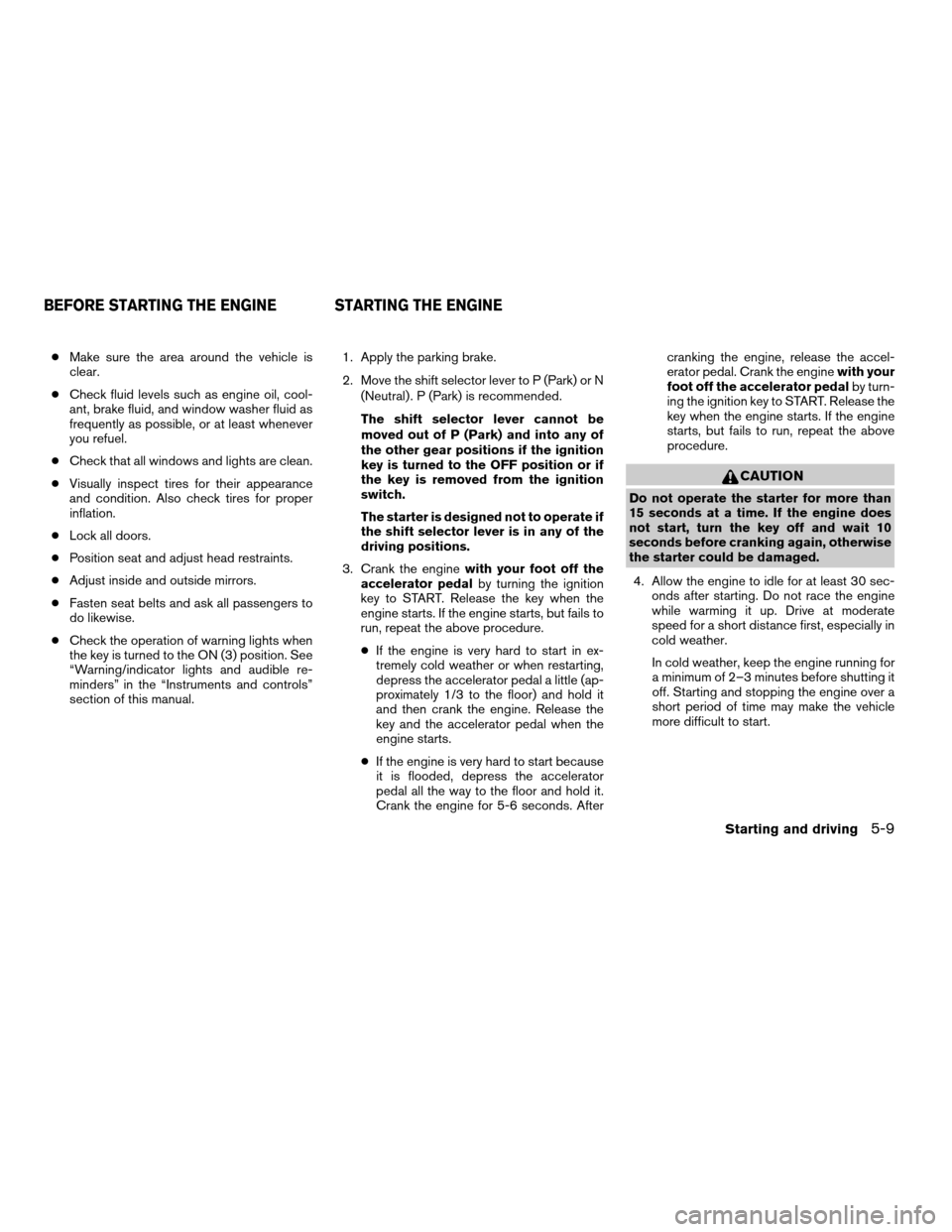 NISSAN TITAN 2005 1.G Owners Manual cMake sure the area around the vehicle is
clear.
cCheck fluid levels such as engine oil, cool-
ant, brake fluid, and window washer fluid as
frequently as possible, or at least whenever
you refuel.
cCh