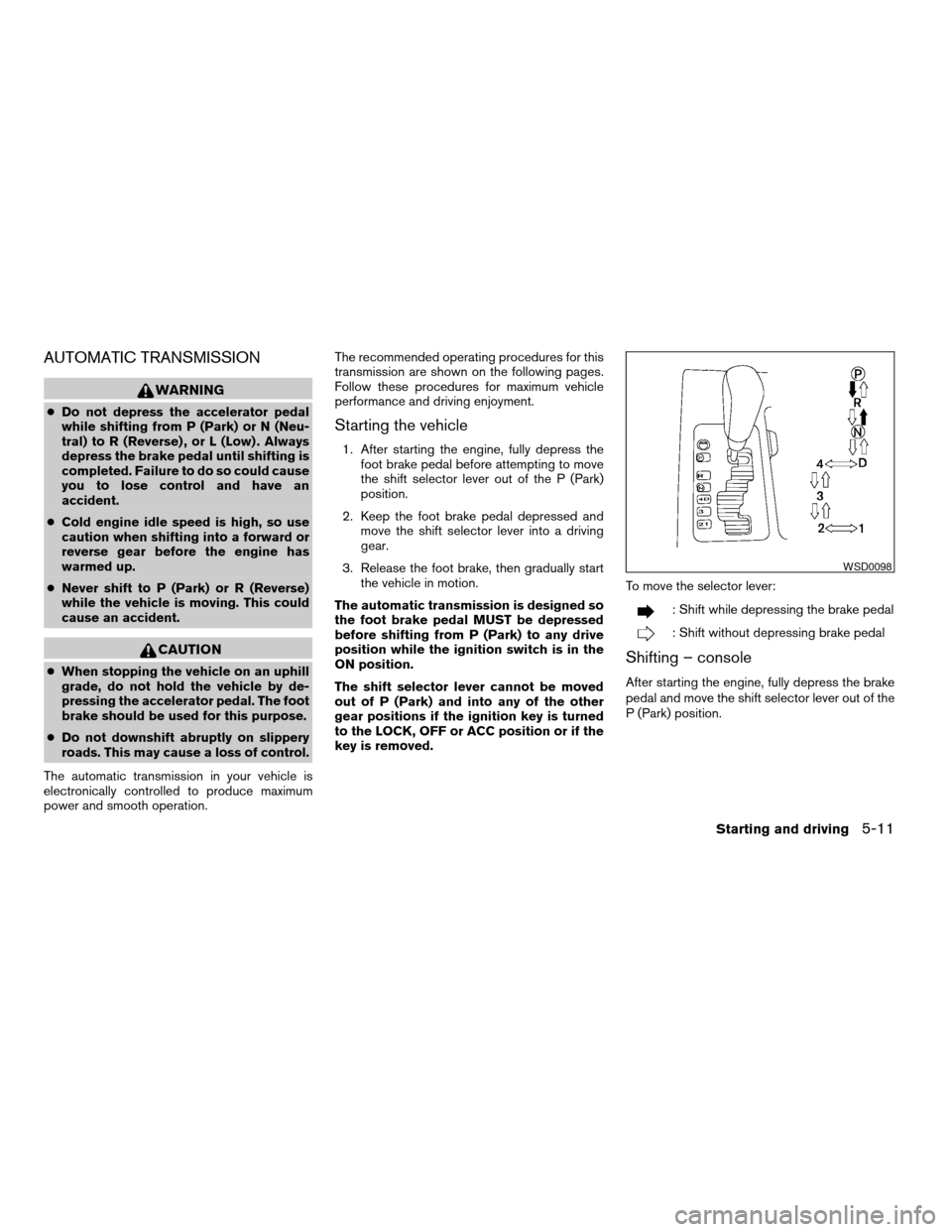 NISSAN TITAN 2005 1.G Owners Manual AUTOMATIC TRANSMISSION
WARNING
cDo not depress the accelerator pedal
while shifting from P (Park) or N (Neu-
tral) to R (Reverse) , or L (Low) . Always
depress the brake pedal until shifting is
comple