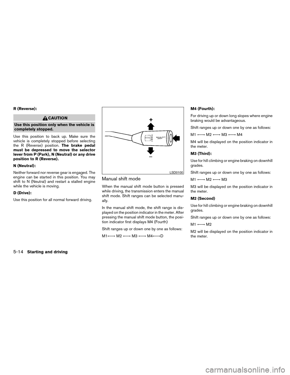 NISSAN TITAN 2005 1.G Owners Guide R (Reverse):
CAUTION
Use this position only when the vehicle is
completely stopped.
Use this position to back up. Make sure the
vehicle is completely stopped before selecting
the R (Reverse) position.