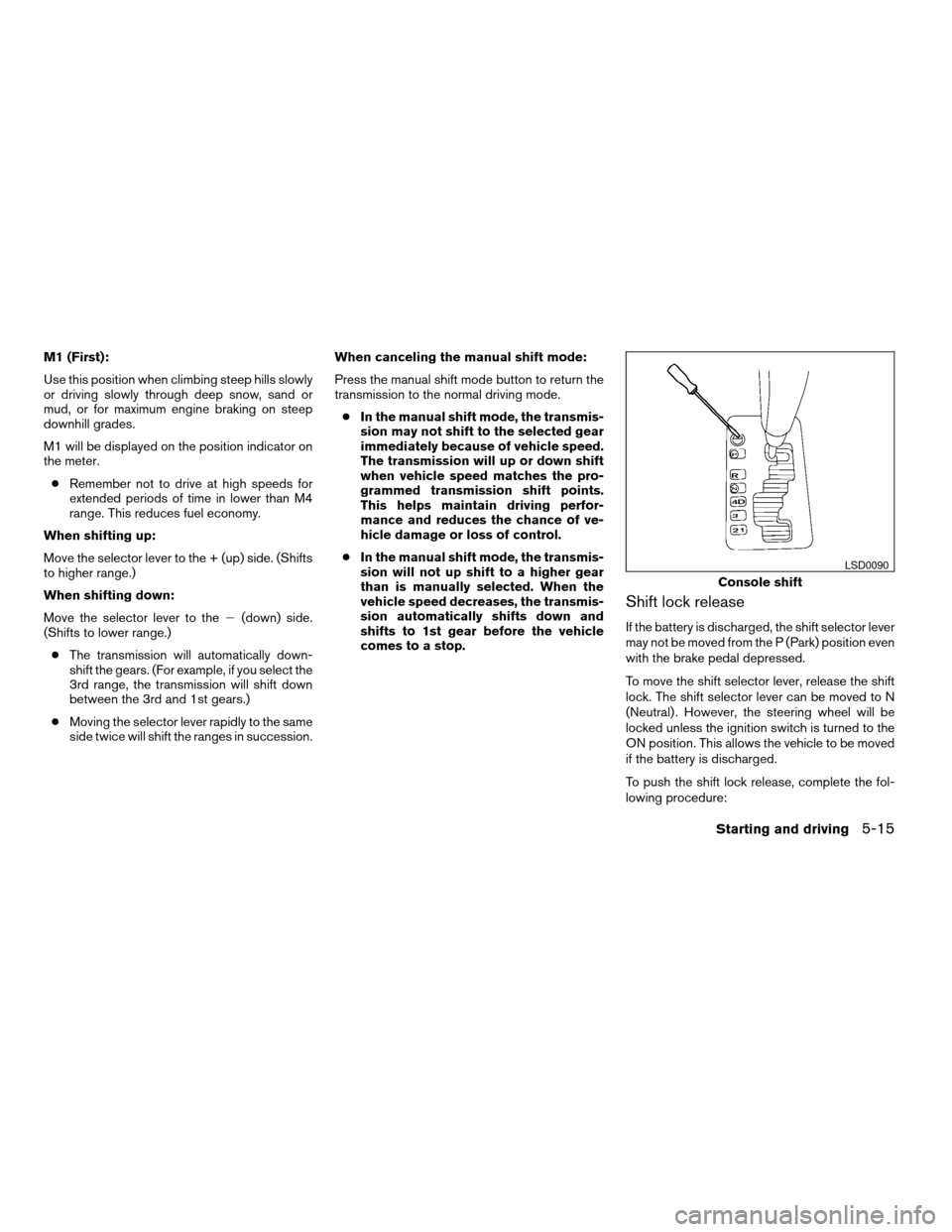 NISSAN TITAN 2005 1.G Owners Manual M1 (First):
Use this position when climbing steep hills slowly
or driving slowly through deep snow, sand or
mud, or for maximum engine braking on steep
downhill grades.
M1 will be displayed on the pos