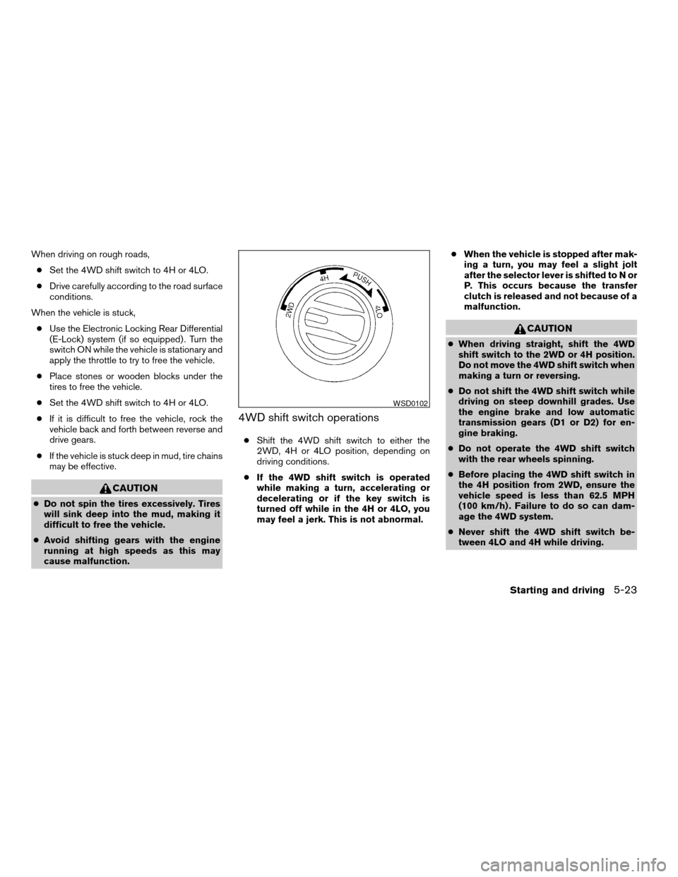 NISSAN TITAN 2005 1.G Owners Manual When driving on rough roads,
cSet the 4WD shift switch to 4H or 4LO.
cDrive carefully according to the road surface
conditions.
When the vehicle is stuck,
cUse the Electronic Locking Rear Differential NISSAN TITAN 2005 1.G Owners Manual When driving on rough roads,
cSet the 4WD shift switch to 4H or 4LO.
cDrive carefully according to the road surface
conditions.
When the vehicle is stuck,
cUse the Electronic Locking Rear Differential