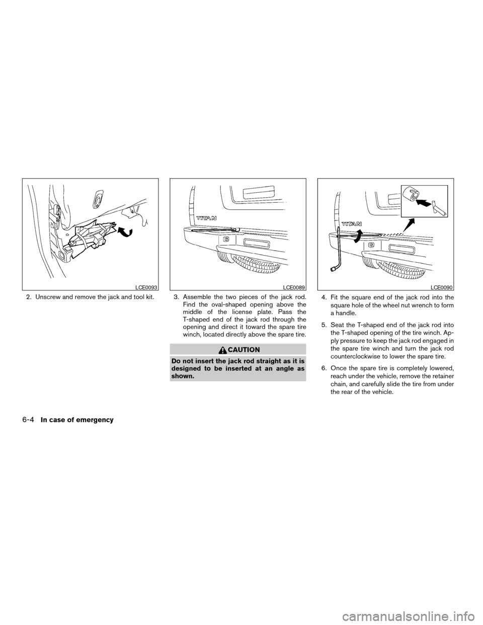 NISSAN TITAN 2005 1.G Owners Manual 2. Unscrew and remove the jack and tool kit. 3. Assemble the two pieces of the jack rod.
Find the oval-shaped opening above the
middle of the license plate. Pass the
T-shaped end of the jack rod throu NISSAN TITAN 2005 1.G Owners Manual 2. Unscrew and remove the jack and tool kit. 3. Assemble the two pieces of the jack rod.
Find the oval-shaped opening above the
middle of the license plate. Pass the
T-shaped end of the jack rod throu