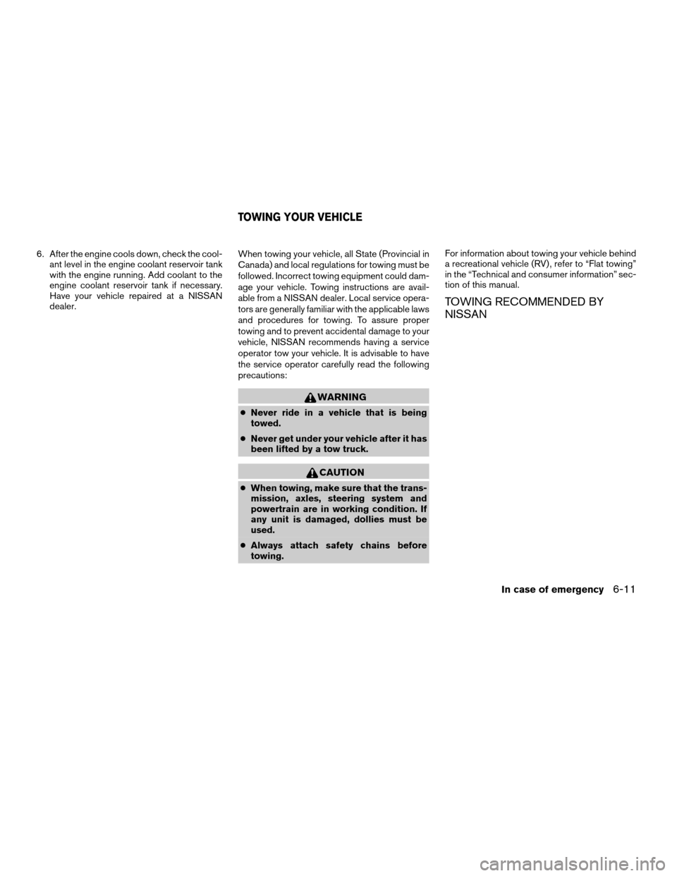 NISSAN TITAN 2005 1.G User Guide 6. After the engine cools down, check the cool-
ant level in the engine coolant reservoir tank
with the engine running. Add coolant to the
engine coolant reservoir tank if necessary.
Have your vehicle