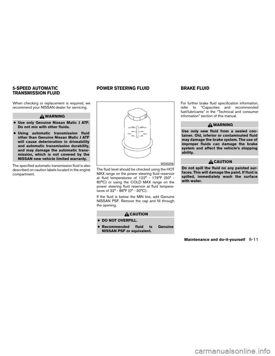 NISSAN TITAN 2005 1.G Owners Guide When checking or replacement is required, we
recommend your NISSAN dealer for servicing.
WARNING
cUse only Genuine Nissan Matic J ATF.
Do not mix with other fluids.
cUsing automatic transmission fluid