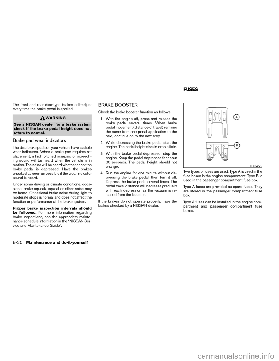 NISSAN TITAN 2005 1.G Service Manual The front and rear disc-type brakes self-adjust
every time the brake pedal is applied.
WARNING
See a NISSAN dealer for a brake system
check if the brake pedal height does not
return to normal.
Brake p