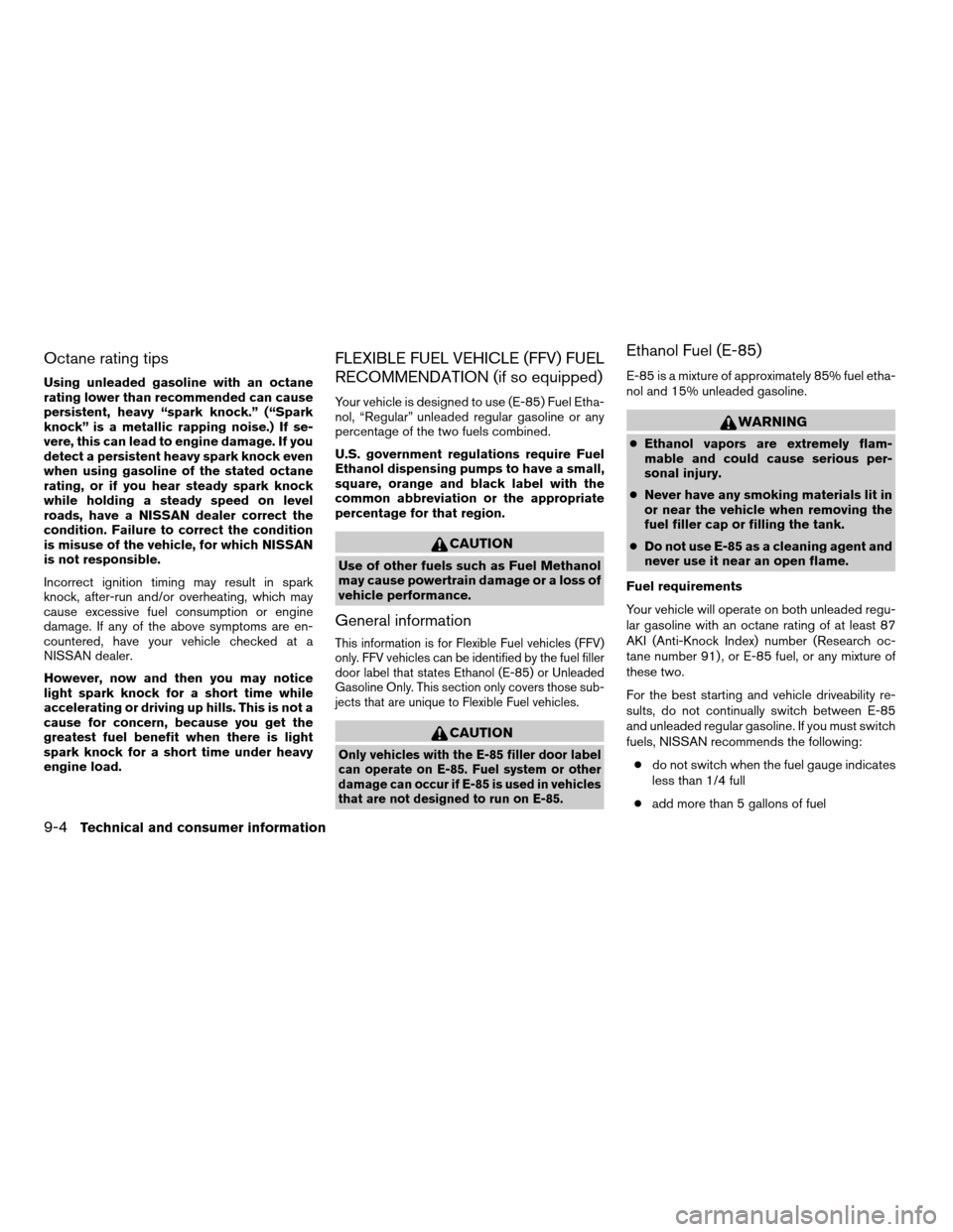 NISSAN TITAN 2005 1.G Owners Manual Octane rating tips
Using unleaded gasoline with an octane
rating lower than recommended can cause
persistent, heavy “spark knock.” (“Spark
knock” is a metallic rapping noise.) If se-
vere, thi