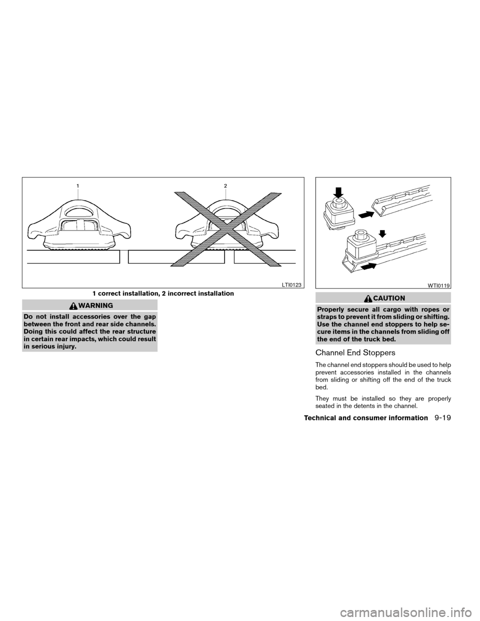 NISSAN TITAN 2005 1.G Owners Manual WARNING
Do not install accessories over the gap
between the front and rear side channels.
Doing this could affect the rear structure
in certain rear impacts, which could result
in serious injury.
CAUT