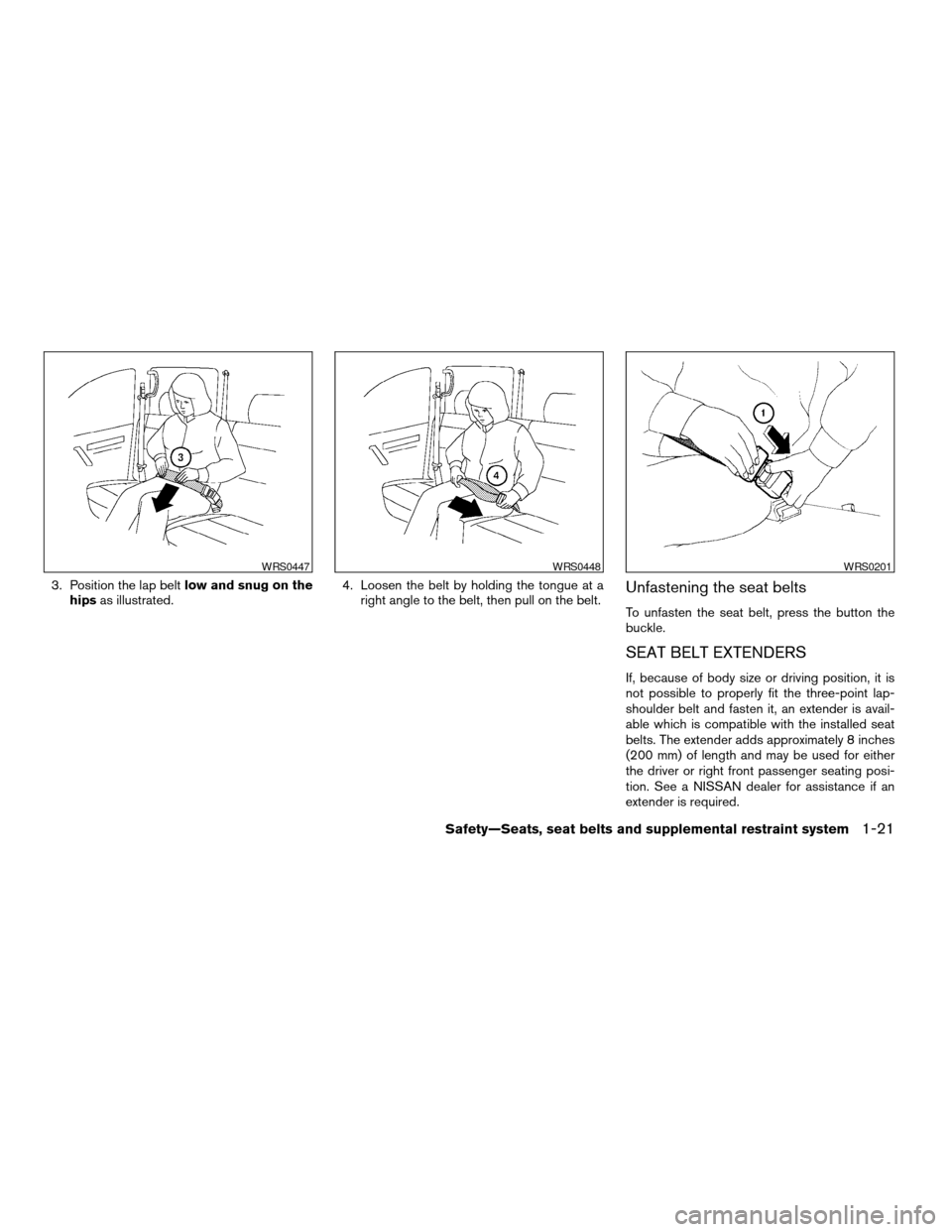 NISSAN TITAN 2005 1.G Owners Guide 3. Position the lap beltlow and snug on the
hipsas illustrated.4. Loosen the belt by holding the tongue at a
right angle to the belt, then pull on the belt.Unfastening the seat belts
To unfasten the s NISSAN TITAN 2005 1.G Owners Guide 3. Position the lap beltlow and snug on the
hipsas illustrated.4. Loosen the belt by holding the tongue at a
right angle to the belt, then pull on the belt.Unfastening the seat belts
To unfasten the s