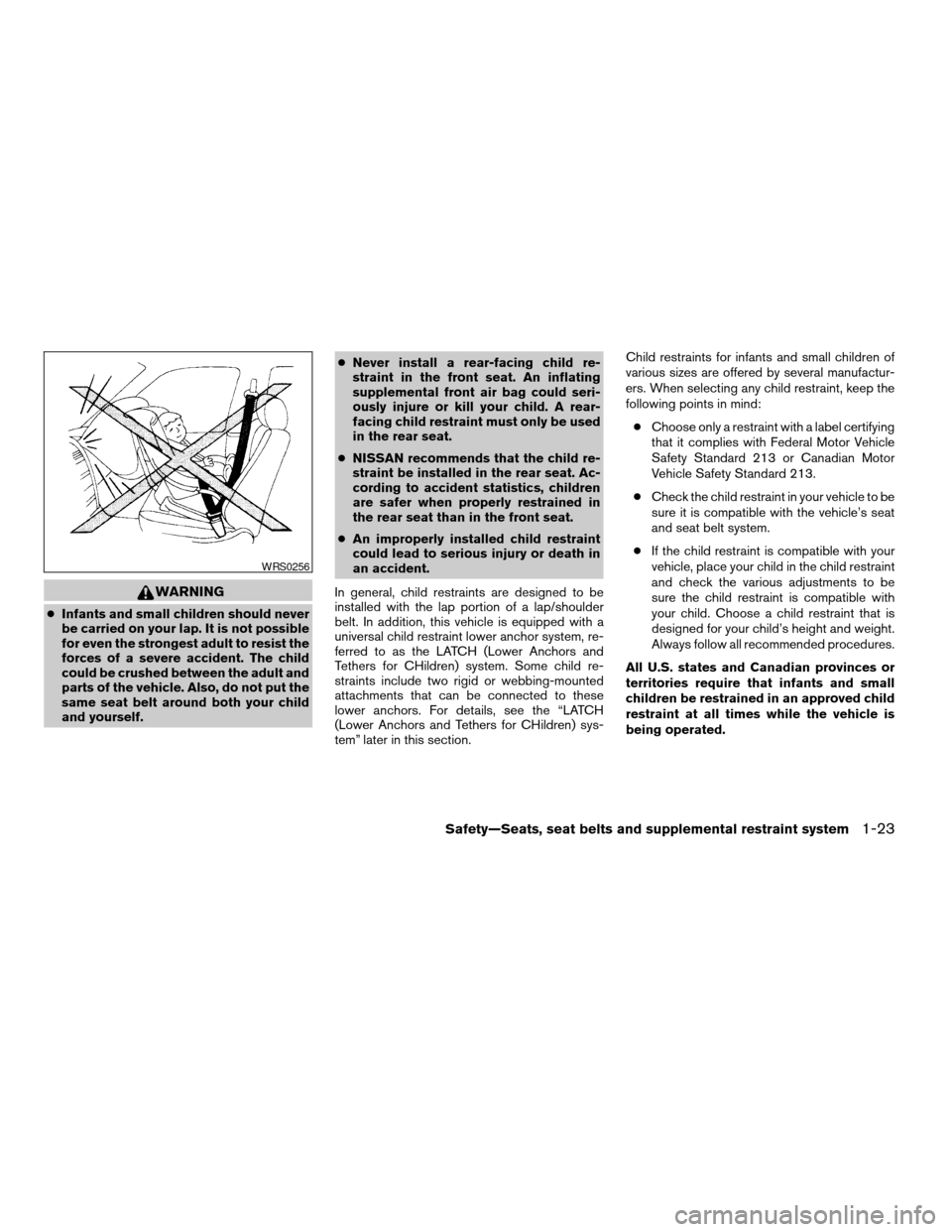 NISSAN TITAN 2005 1.G Owners Manual WARNING
cInfants and small children should never
be carried on your lap. It is not possible
for even the strongest adult to resist the
forces of a severe accident. The child
could be crushed between t