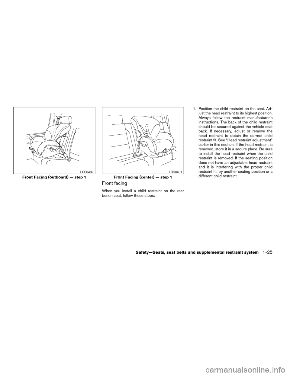 NISSAN TITAN 2005 1.G User Guide Front facing
When you install a child restraint on the rear
bench seat, follow these steps:1. Position the child restraint on the seat. Ad-
just the head restraint to its highest position.
Always foll