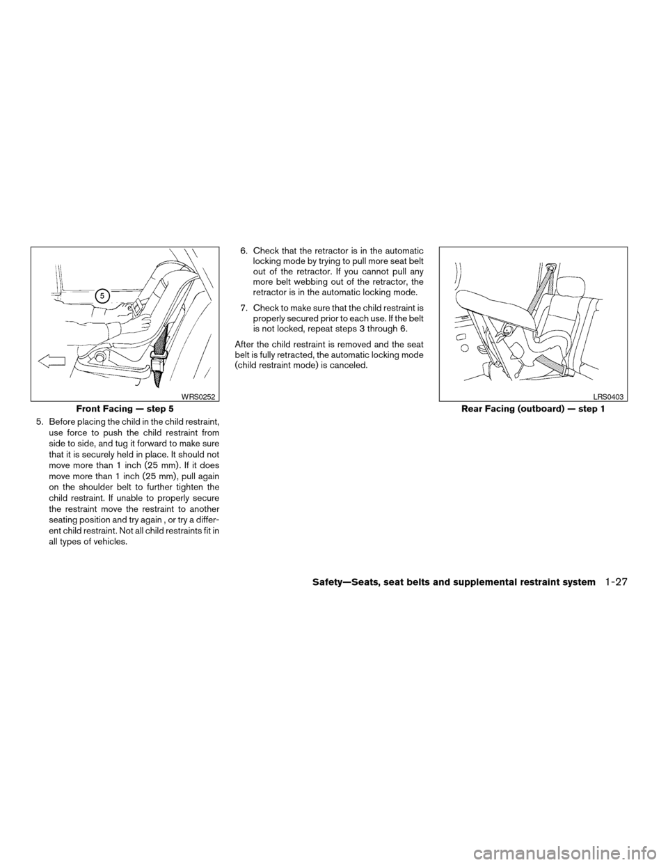 NISSAN TITAN 2005 1.G User Guide 5. Before placing the child in the child restraint,
use force to push the child restraint from
side to side, and tug it forward to make sure
that it is securely held in place. It should not
move more 