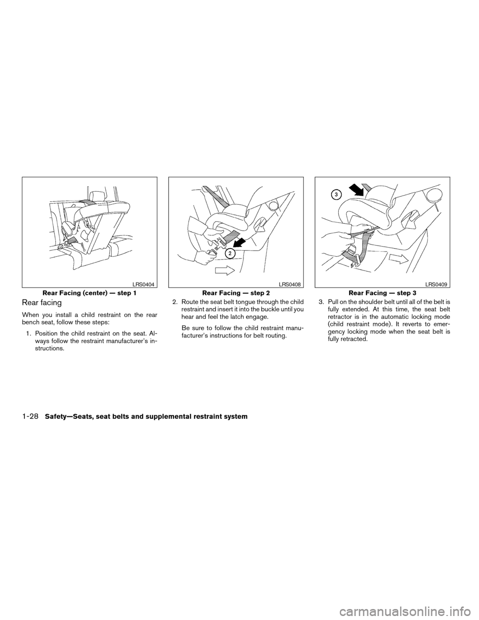 NISSAN TITAN 2005 1.G Service Manual Rear facing
When you install a child restraint on the rear
bench seat, follow these steps:
1. Position the child restraint on the seat. Al-
ways follow the restraint manufacturer’s in-
structions.2.