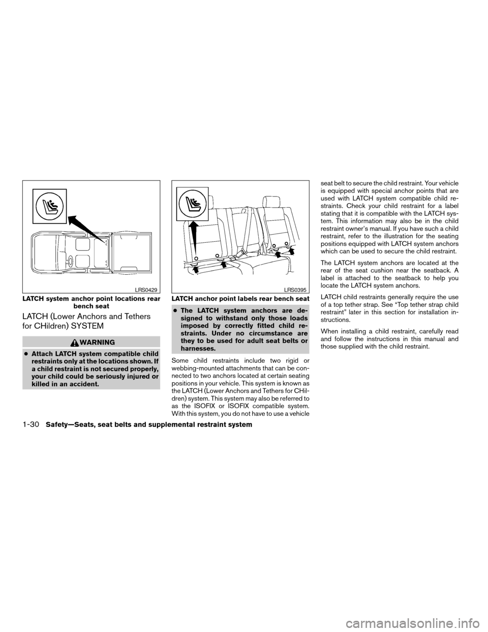 NISSAN TITAN 2005 1.G User Guide LATCH (Lower Anchors and Tethers
for CHildren) SYSTEM
WARNING
cAttach LATCH system compatible child
restraints only at the locations shown. If
a child restraint is not secured properly,
your child cou
