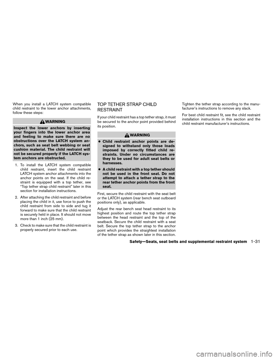 NISSAN TITAN 2005 1.G Service Manual When you install a LATCH system compatible
child restraint to the lower anchor attachments,
follow these steps:
WARNING
Inspect the lower anchors by inserting
your fingers into the lower anchor area
a