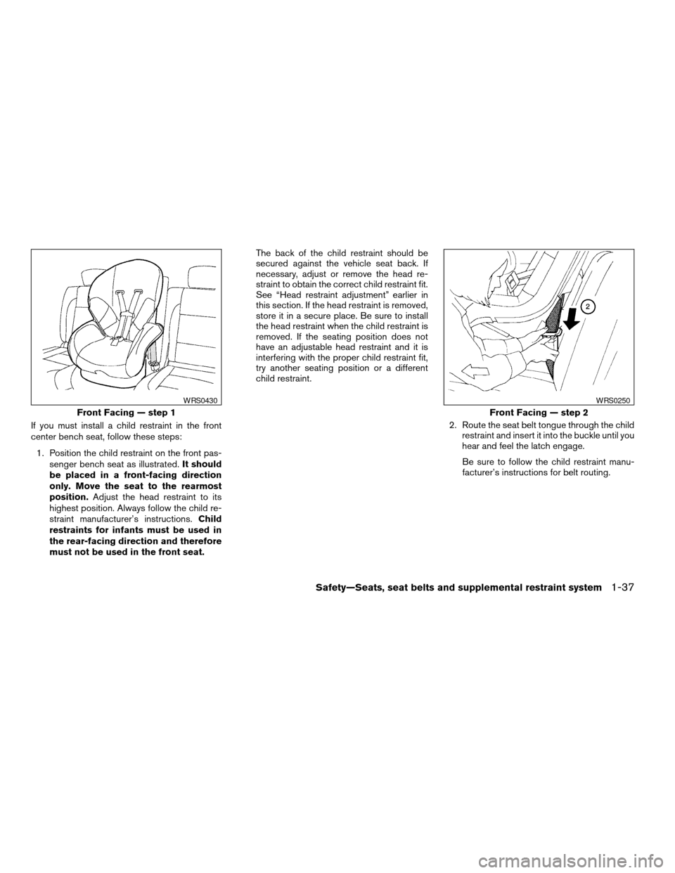 NISSAN TITAN 2005 1.G Workshop Manual If you must install a child restraint in the front
center bench seat, follow these steps:
1. Position the child restraint on the front pas-
senger bench seat as illustrated.It should
be placed in a fr