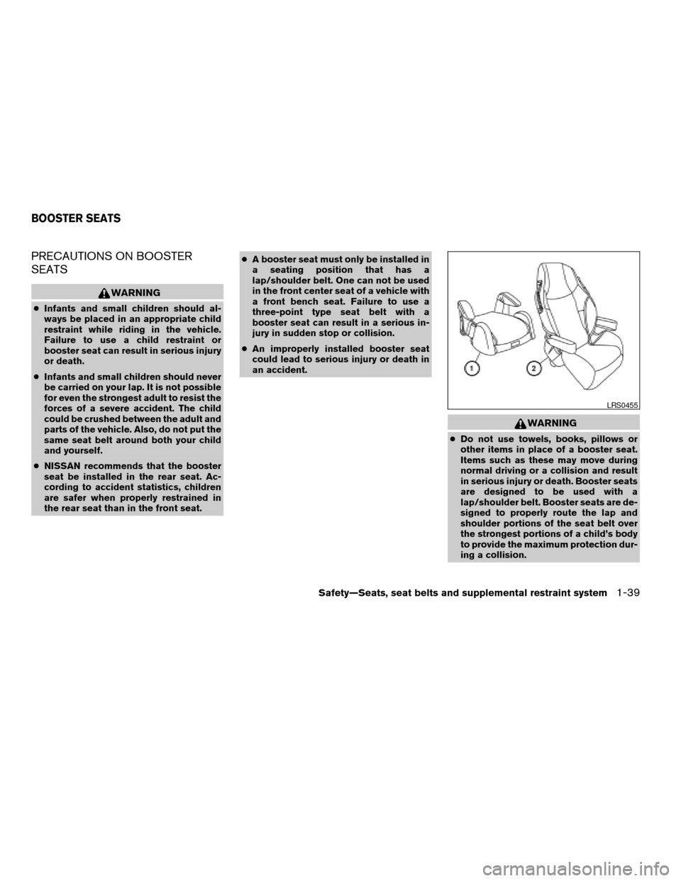 NISSAN TITAN 2005 1.G Workshop Manual PRECAUTIONS ON BOOSTER
SEATS
WARNING
cInfants and small children should al-
ways be placed in an appropriate child
restraint while riding in the vehicle.
Failure to use a child restraint or
booster se