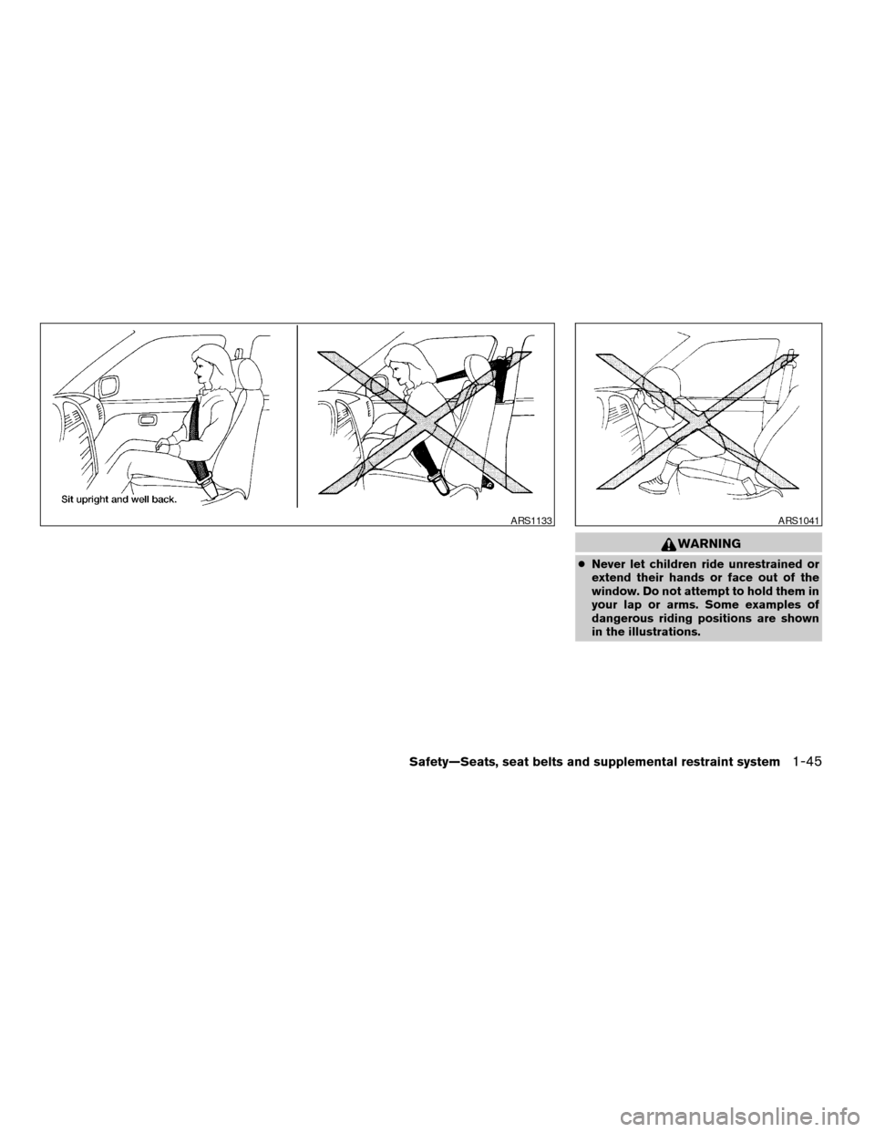 NISSAN TITAN 2005 1.G Owners Manual WARNING
cNever let children ride unrestrained or
extend their hands or face out of the
window. Do not attempt to hold them in
your lap or arms. Some examples of
dangerous riding positions are shown
in