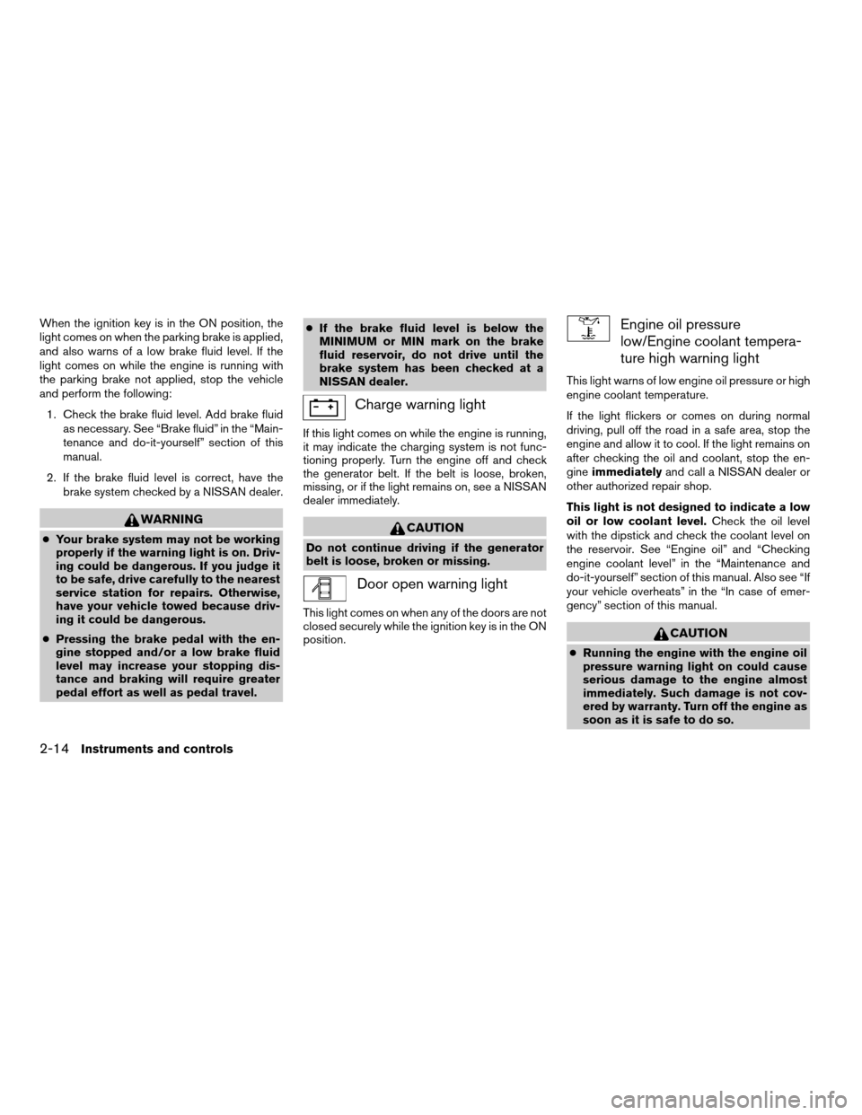 NISSAN TITAN 2005 1.G Owners Guide When the ignition key is in the ON position, the
light comes on when the parking brake is applied,
and also warns of a low brake fluid level. If the
light comes on while the engine is running with
the