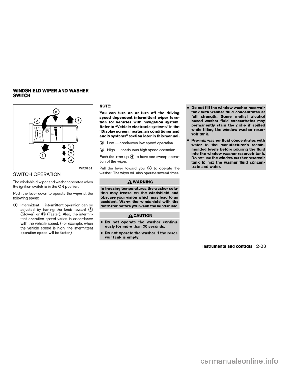 NISSAN TITAN 2005 1.G User Guide SWITCH OPERATION
The windshield wiper and washer operates when
the ignition switch is in the ON position.
Push the lever down to operate the wiper at the
following speed:
s1Intermittent — intermitte