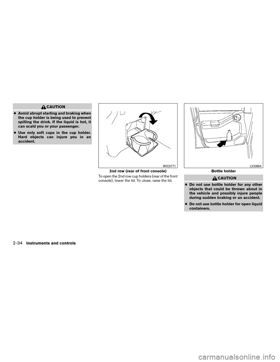 NISSAN XTERRA 2005 N50 / 2.G Owners Manual CAUTION
cAvoid abrupt starting and braking when
the cup holder is being used to prevent
spilling the drink. If the liquid is hot, it
can scald you or your passenger.
cUse only soft cups in the cup hol