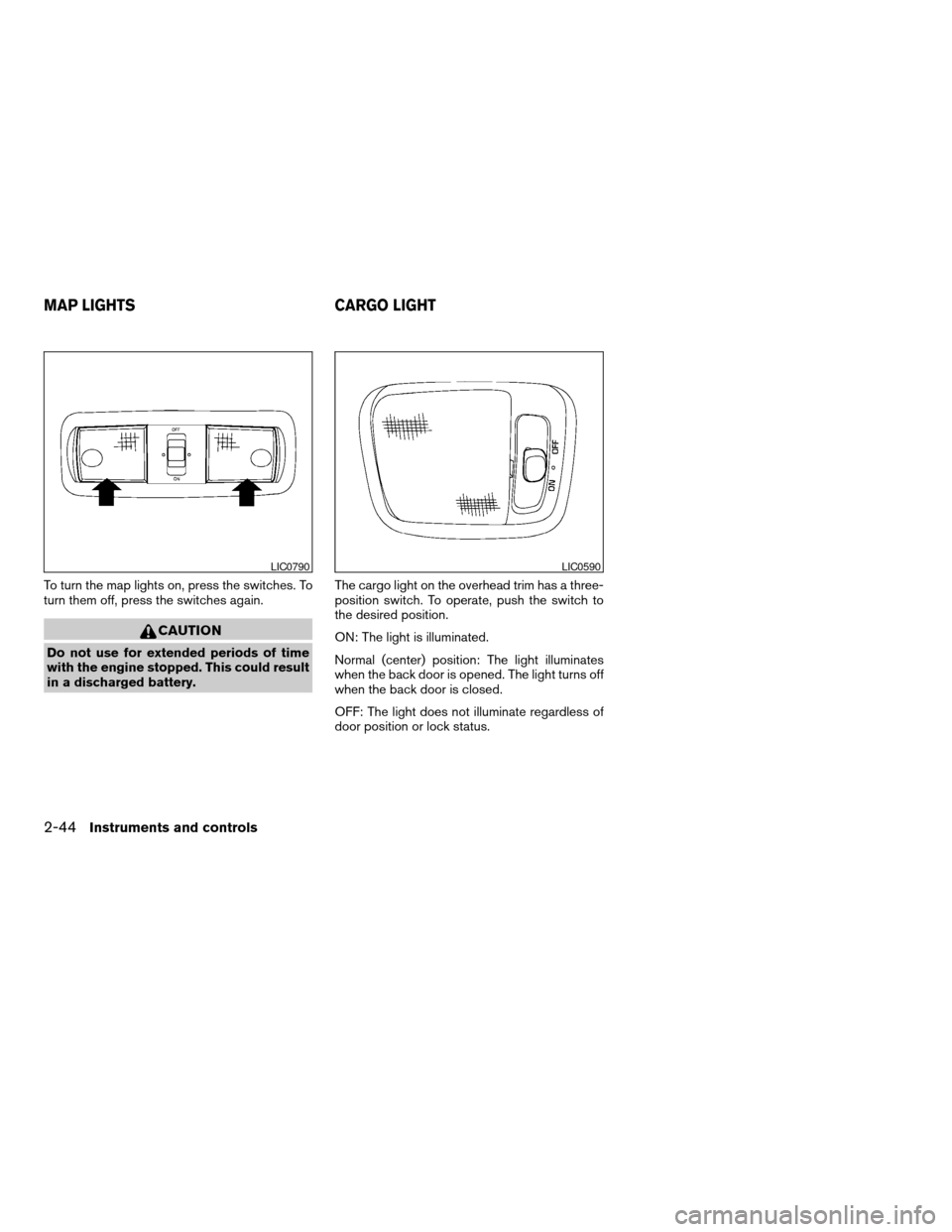 NISSAN XTERRA 2005 N50 / 2.G Service Manual To turn the map lights on, press the switches. To
turn them off, press the switches again.
CAUTION
Do not use for extended periods of time
with the engine stopped. This could result
in a discharged ba