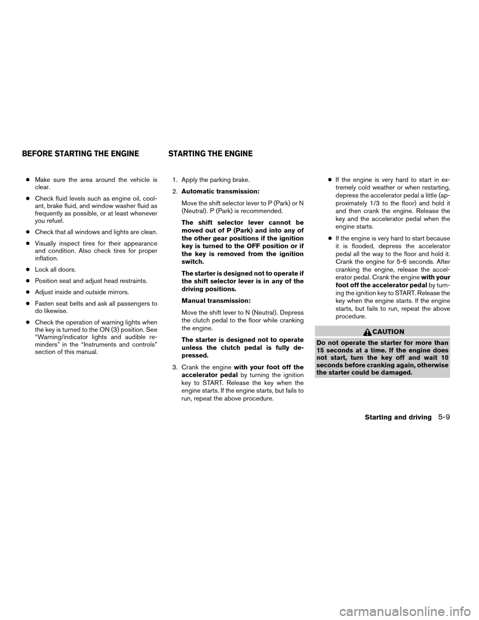 NISSAN XTERRA 2005 N50 / 2.G User Guide cMake sure the area around the vehicle is
clear.
cCheck fluid levels such as engine oil, cool-
ant, brake fluid, and window washer fluid as
frequently as possible, or at least whenever
you refuel.
cCh