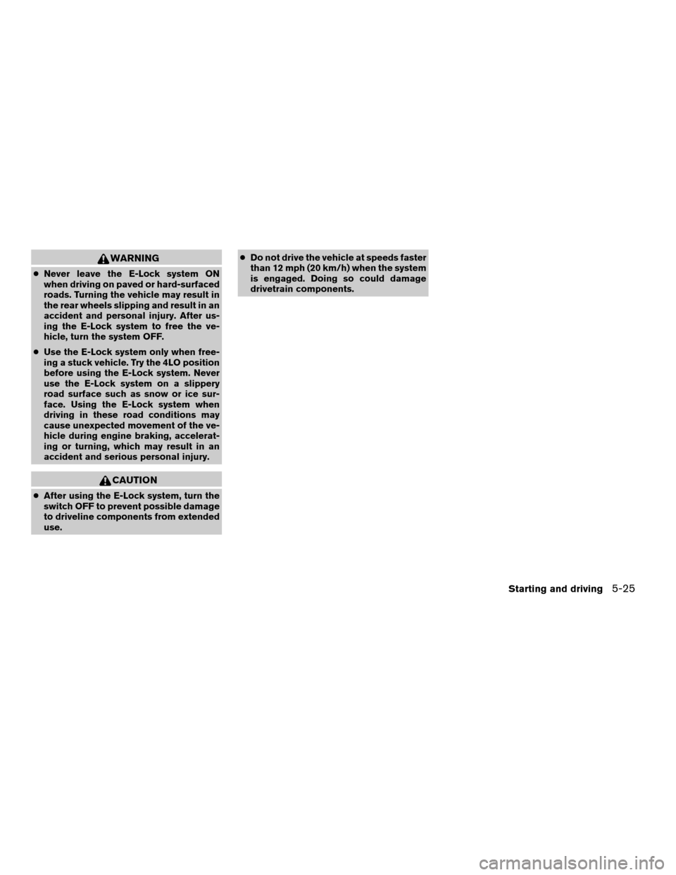 NISSAN XTERRA 2005 N50 / 2.G Owners Manual WARNING
cNever leave the E-Lock system ON
when driving on paved or hard-surfaced
roads. Turning the vehicle may result in
the rear wheels slipping and result in an
accident and personal injury. After 