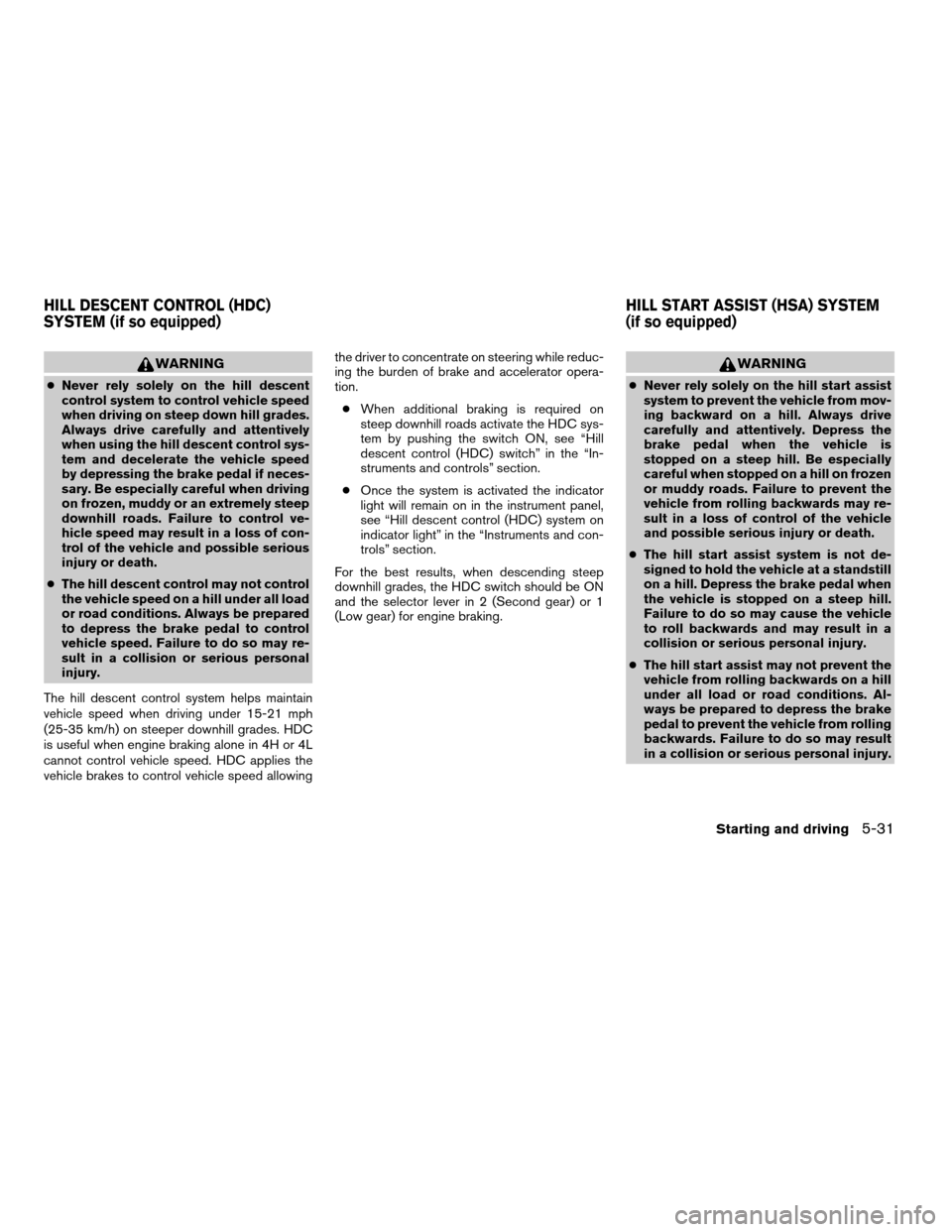 NISSAN XTERRA 2005 N50 / 2.G Owners Manual WARNING
cNever rely solely on the hill descent
control system to control vehicle speed
when driving on steep down hill grades.
Always drive carefully and attentively
when using the hill descent contro