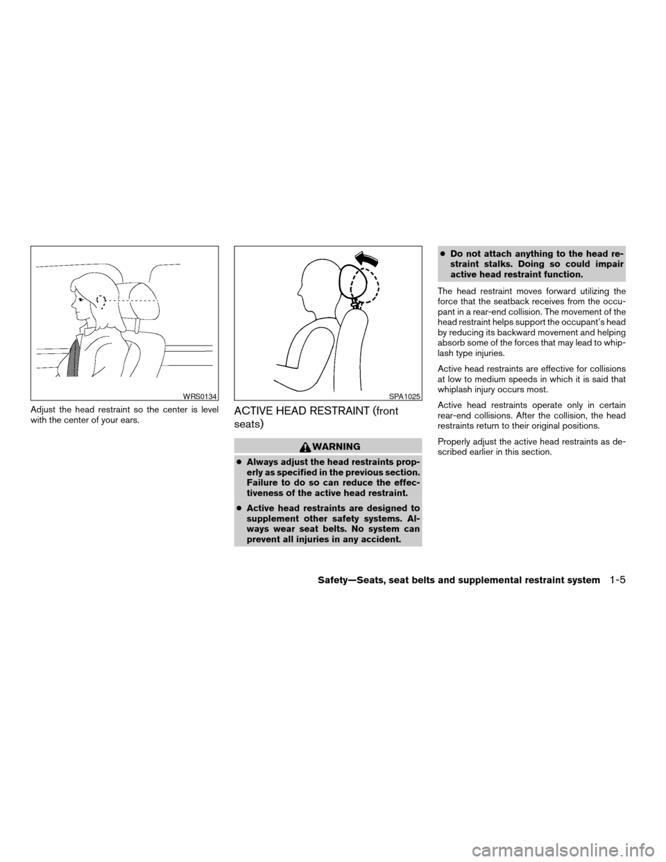 NISSAN XTERRA 2005 N50 / 2.G Owners Manual Adjust the head restraint so the center is level
with the center of your ears.ACTIVE HEAD RESTRAINT (front
seats)
WARNING
cAlways adjust the head restraints prop-
erly as specified in the previous sec