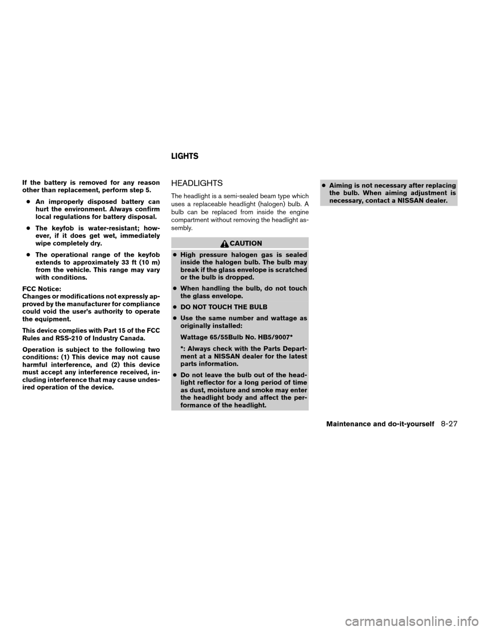 NISSAN XTERRA 2005 N50 / 2.G Owners Manual If the battery is removed for any reason
other than replacement, perform step 5.
cAn improperly disposed battery can
hurt the environment. Always confirm
local regulations for battery disposal.
cThe k