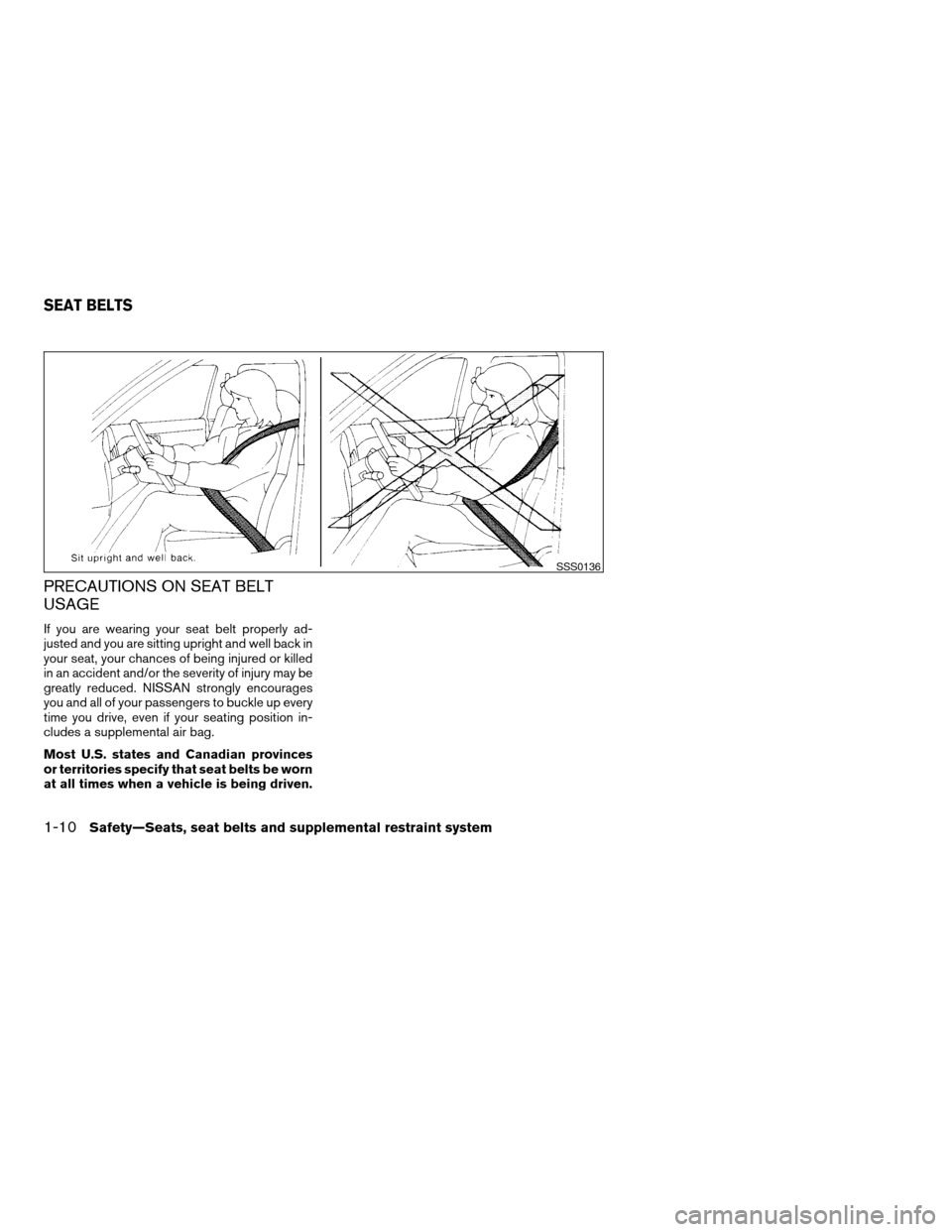 NISSAN XTERRA 2005 N50 / 2.G User Guide PRECAUTIONS ON SEAT BELT
USAGE
If you are wearing your seat belt properly ad-
justed and you are sitting upright and well back in
your seat, your chances of being injured or killed
in an accident and/