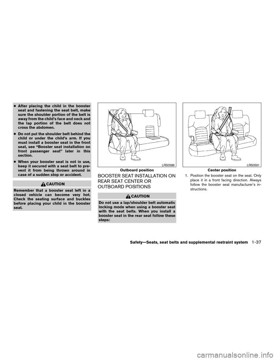 NISSAN XTERRA 2005 N50 / 2.G Owners Manual cAfter placing the child in the booster
seat and fastening the seat belt, make
sure the shoulder portion of the belt is
away from the child’s face and neck and
the lap portion of the belt does not
c NISSAN XTERRA 2005 N50 / 2.G Owners Manual cAfter placing the child in the booster
seat and fastening the seat belt, make
sure the shoulder portion of the belt is
away from the child’s face and neck and
the lap portion of the belt does not
c
