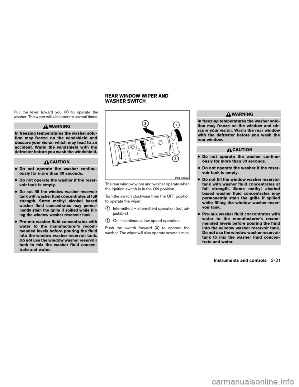 NISSAN XTERRA 2005 N50 / 2.G Owners Guide Pull the lever toward yous5to operate the
washer. The wiper will also operate several times.
WARNING
In freezing temperatures the washer solu-
tion may freeze on the windshield and
obscure your vision