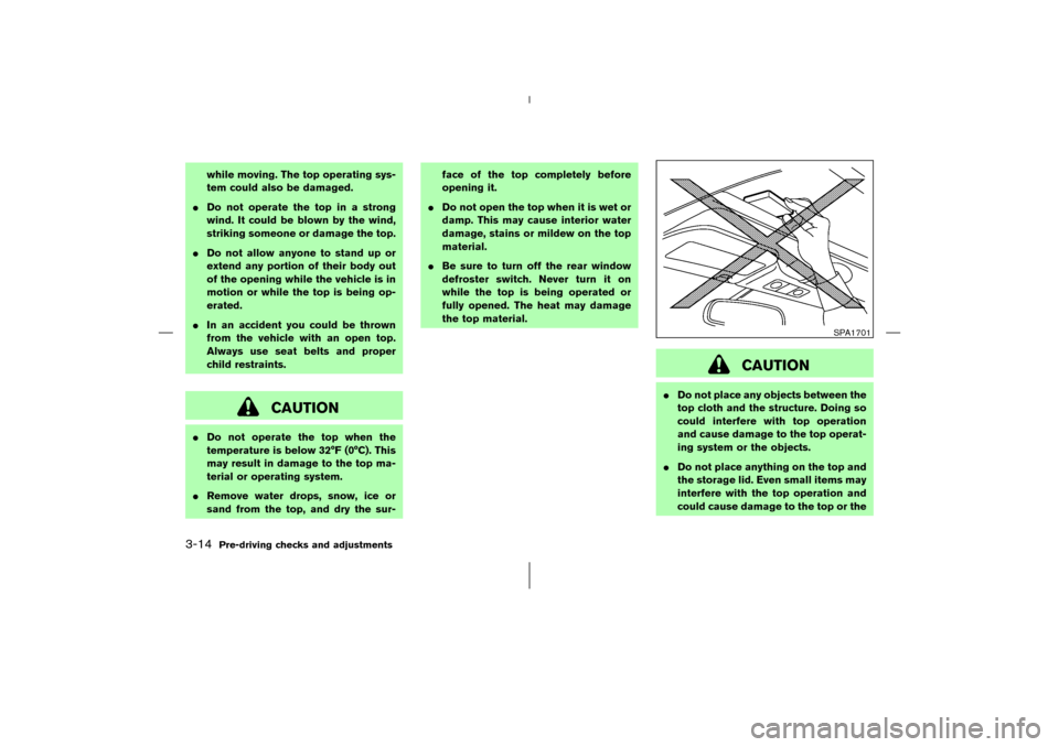 NISSAN 350Z 2006 Z33 User Guide while moving. The top operating sys-
tem could also be damaged.
Do not operate the top in a strong
wind. It could be blown by the wind,
striking someone or damage the top.
Do not allow anyone to sta