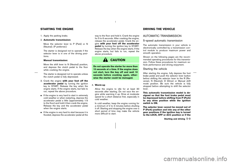 NISSAN 350Z 2006 Z33 Owners Guide 1. Apply the parking brake.
2.Automatic transmission:
Move the selector lever to P (Park) or N
(Neutral). (P preferred.)
The starter is designed not to operate if the
selector lever is in one of the d