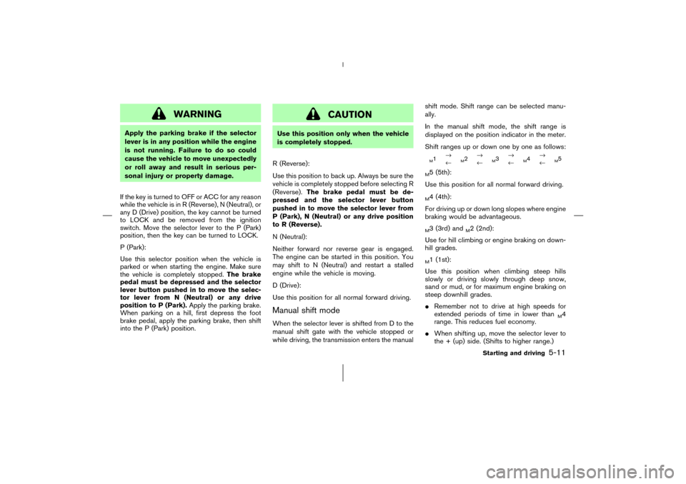 NISSAN 350Z 2006 Z33 Owners Manual WARNING
Apply the parking brake if the selector
lever is in any position while the engine
is not running. Failure to do so could
cause the vehicle to move unexpectedly
or roll away and result in serio