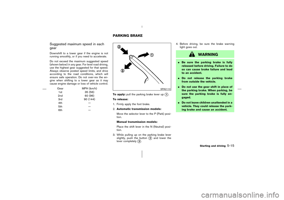 NISSAN 350Z 2006 Z33 Owners Manual Suggested maximum speed in each
gearDownshift to a lower gear if the engine is not
running smoothly, or if you need to accelerate.
Do not exceed the maximum suggested speed
(shown below) in any gear. 