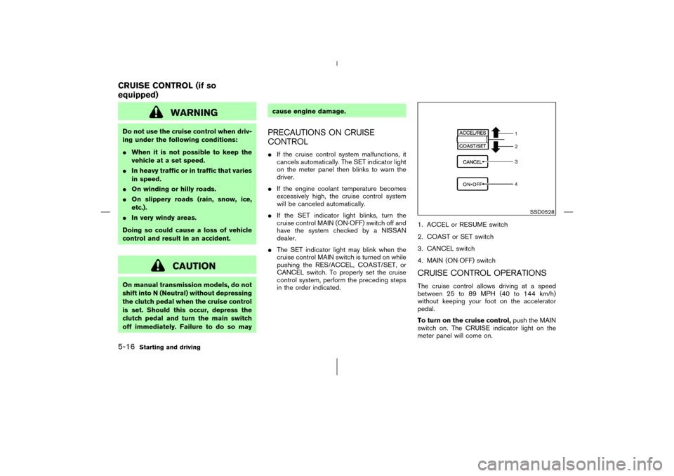 NISSAN 350Z 2006 Z33 Owners Manual WARNING
Do not use the cruise control when driv-
ing under the following conditions:
When it is not possible to keep the
vehicle at a set speed.
In heavy traffic or in traffic that varies
in speed.
